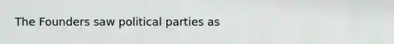 The Founders saw political parties as