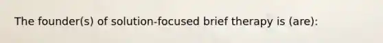 The founder(s) of solution-focused brief therapy is (are):