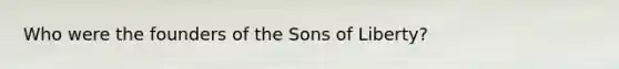 Who were the founders of the Sons of Liberty?