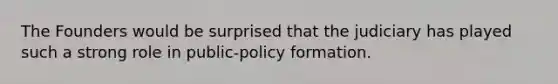 The Founders would be surprised that the judiciary has played such a strong role in public-policy formation.