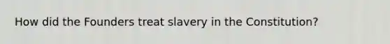 How did the Founders treat slavery in the Constitution?