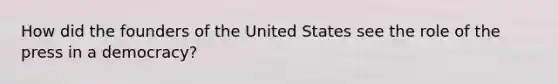 How did the founders of the United States see the role of the press in a democracy?