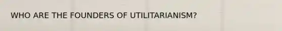 WHO ARE THE FOUNDERS OF UTILITARIANISM?