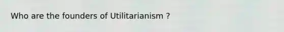 Who are the founders of Utilitarianism ?