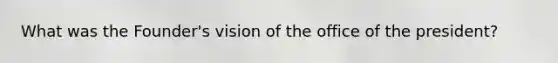 What was the Founder's vision of the office of the president?
