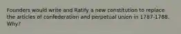 Founders would write and Ratify a new constitution to replace the articles of confederation and perpetual union in 1787-1788. Why?