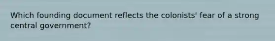 Which founding document reflects the colonists' fear of a strong central government?
