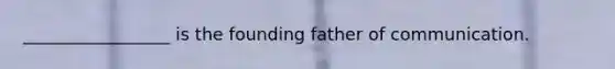 _________________ is the founding father of communication.