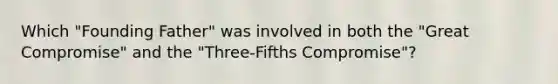 Which "Founding Father" was involved in both the "Great Compromise" and the "Three-Fifths Compromise"?