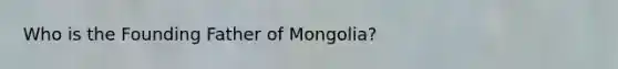 Who is the Founding Father of Mongolia?