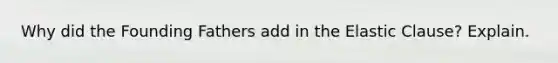 Why did the Founding Fathers add in the Elastic Clause? Explain.