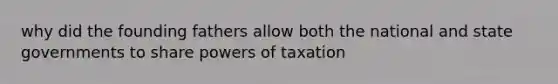 why did the founding fathers allow both the national and state governments to share powers of taxation