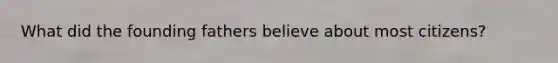 What did the founding fathers believe about most citizens?