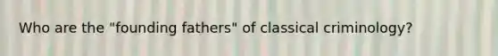 Who are the "founding fathers" of classical criminology?