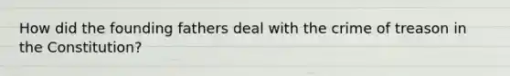 How did the founding fathers deal with the crime of treason in the Constitution?