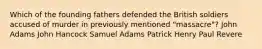 Which of the founding fathers defended the British soldiers accused of murder in previously mentioned "massacre"? John Adams John Hancock Samuel Adams Patrick Henry Paul Revere