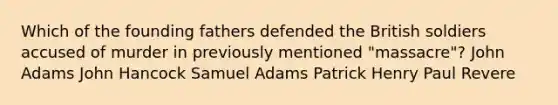 Which of the founding fathers defended the British soldiers accused of murder in previously mentioned "massacre"? John Adams John Hancock Samuel Adams Patrick Henry Paul Revere