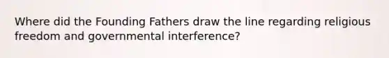 Where did the Founding Fathers draw the line regarding religious freedom and governmental interference?