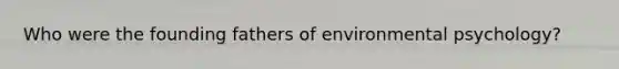 Who were the founding fathers of environmental psychology?