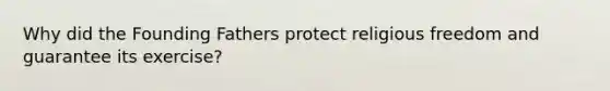 Why did the Founding Fathers protect religious freedom and guarantee its exercise?