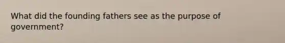 What did the founding fathers see as the purpose of government?