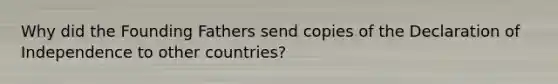 Why did the Founding Fathers send copies of the Declaration of Independence to other countries?