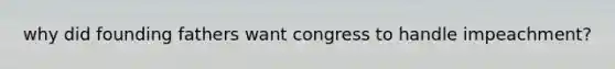 why did founding fathers want congress to handle impeachment?