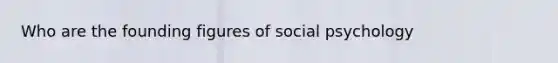 Who are the founding figures of social psychology