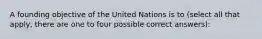 A founding objective of the United Nations is to (select all that apply, there are one to four possible correct answers):