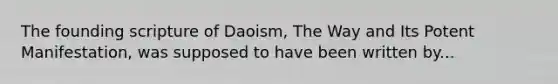 The founding scripture of Daoism, The Way and Its Potent Manifestation, was supposed to have been written by...