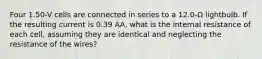 Four 1.50-V cells are connected in series to a 12.0-Ω lightbulb. If the resulting current is 0.39 AA, what is the internal resistance of each cell, assuming they are identical and neglecting the resistance of the wires?