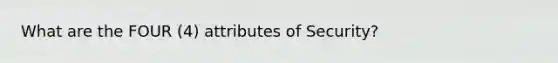 What are the FOUR (4) attributes of Security?