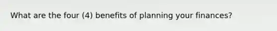 What are the four (4) benefits of planning your finances?