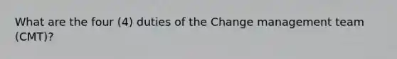 What are the four (4) duties of the Change management team (CMT)?