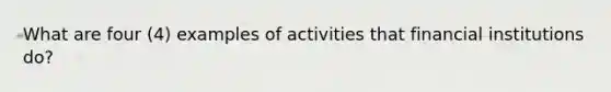 What are four (4) examples of activities that financial institutions do?