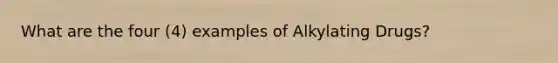 What are the four (4) examples of Alkylating Drugs?