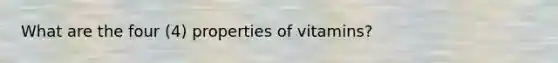 What are the four (4) properties of vitamins?