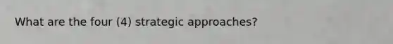 What are the four (4) strategic approaches?