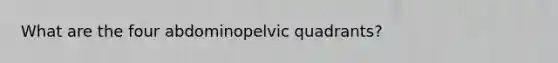 What are the four abdominopelvic quadrants?