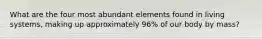 What are the four most abundant elements found in living systems, making up approximately 96% of our body by mass?