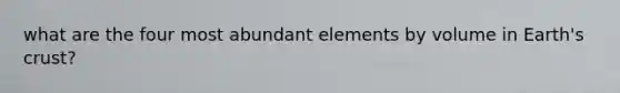 what are the four most abundant elements by volume in Earth's crust?