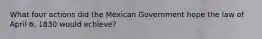 What four actions did the Mexican Government hope the law of April 6, 1830 would achieve?