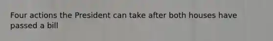 Four actions the President can take after both houses have passed a bill