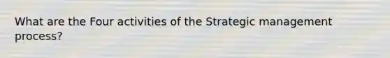 What are the Four activities of the Strategic management process?