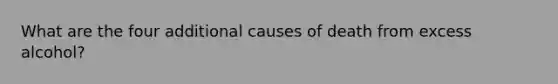 What are the four additional causes of death from excess alcohol?