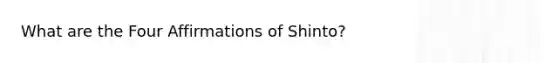 What are the Four Affirmations of Shinto?