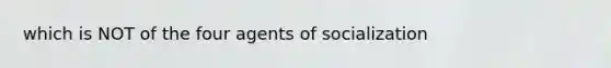 which is NOT of the four agents of socialization