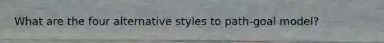 What are the four alternative styles to path-goal model?