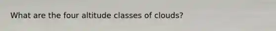 What are the four altitude classes of clouds?