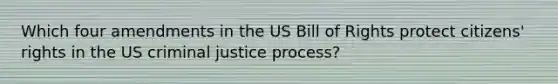 Which four amendments in the US Bill of Rights protect citizens' rights in the US criminal justice process?